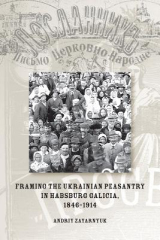 Book Framing the Ukrainian Peasantry in Habsburg Galicia, 1846-1914 Andriy Zayarnyuk