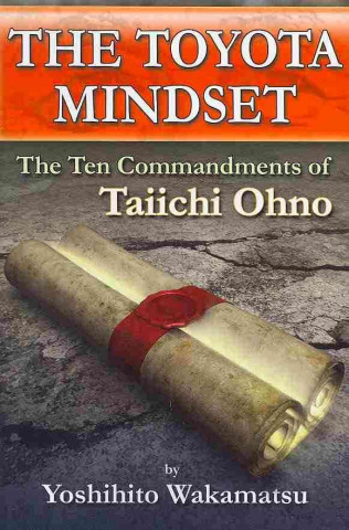 Könyv Toyota Mindset, The Ten Commandments of Taiichi Ohno Yoshihito Wakamatsu