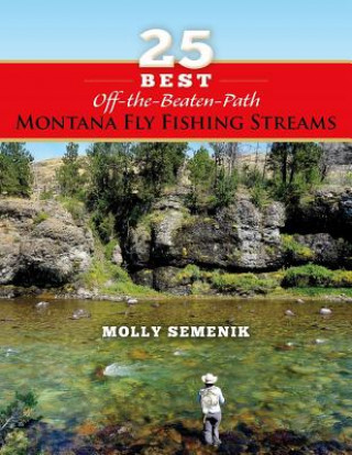 Knjiga 25 Best Off-The-Beaten-Path Montana Fly Fishing Streams Molly J. Semenik