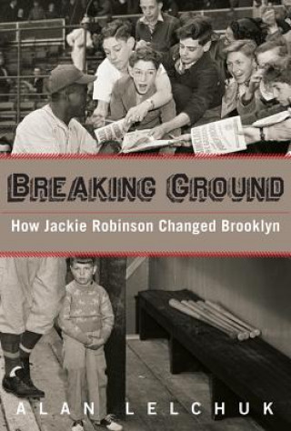 Kniha Breaking Ground: How Jackie Robinson Changed Brooklyn Alan Lelchuk