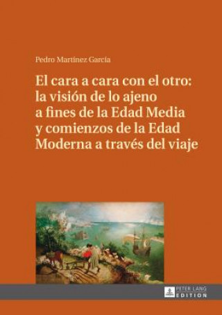 Kniha Cara a Cara Con El Otro: La Vision de Lo Ajeno a Fines de la Edad Media Y Comienzos de la Edad Moderna a Traves del Viaje Pedro Martínez García