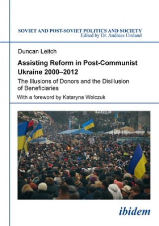 Book Assisting Reform in Post-Communist Ukraine, 2000 - The Illusions of Donors and the Disillusion of Beneficiaries Duncan Leitch