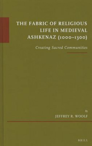 Kniha The Fabric of Religious Life in Medieval Ashkenaz (1000-1300) Jeffrey R. Woolf