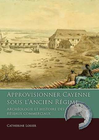 Kniha Approvisionner Cayenne sous l'Ancien Regime Catherine Losier