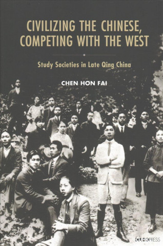 Kniha Civilizing the Chinese, Competing with the West - Study Societies in Late Qing China Hon Fai Chen