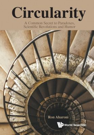Kniha Circularity: A Common Secret To Paradoxes, Scientific Revolutions And Humor Ron Aharoni