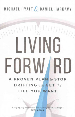 Книга Living Forward - A Proven Plan to Stop Drifting and Get the Life You Want Michael S Hyatt