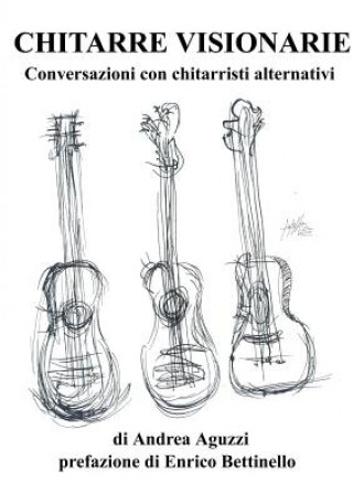 Carte Chitarre Visionarie Conversazioni Con Chitarristi Alternativi Andrea Aguzzi