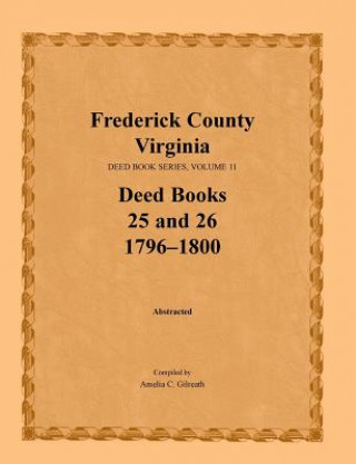 Kniha Frederick County, Virginia, Deed Book Series, Volume 11, Deed Books 25 and 26 1796-1800 AMELIA C. GILREATH