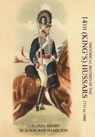 Kniha HISTORICAL RECORD OF THE 14th (KING'S) HUSSARS 1715-1900 Colonel Henry Blackburne Hamilton