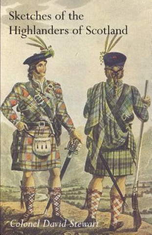 Książka Sketches of the Character, Manners and Present State of the Highlanders of Scotlandwith Details of the Military Service of the Highland Regiments Vol Colonel David Stewart