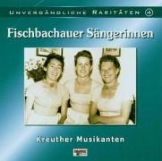 Audio Unvergängliche Raritäten 4 Fischbachauer Sängerinnen/Kreuther Musikanten