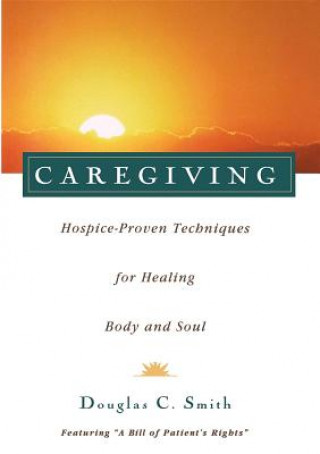 Kniha Caregiving: Hospice-Proven Techniques for Healing Body and Soul Douglas C. Smith