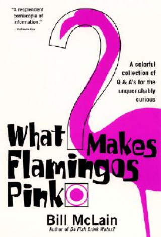 Kniha What Makes Flamingos Pink?: A Colorful Collection of Q & A's for the Unquenchably Curious Bill McLain