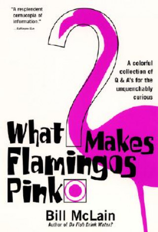 Książka What Makes Flamingos Pink?: A Colorful Collection of Q & A's for the Unquenchably Curious Bill McLain