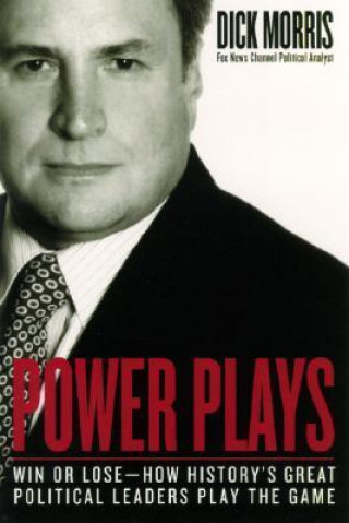 Kniha Power Plays: Win or Lose--How History's Great Political Leaders Play the Game Dick Morris