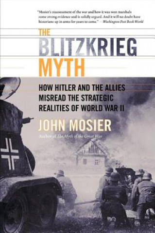 Könyv The Blitzkrieg Myth: How Hitler and the Allies Misread the Strategic Realities of World War II John Mosier
