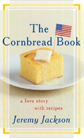 Carte The Cornbread Book: A Love Story with Recipes Jeremy Jackson