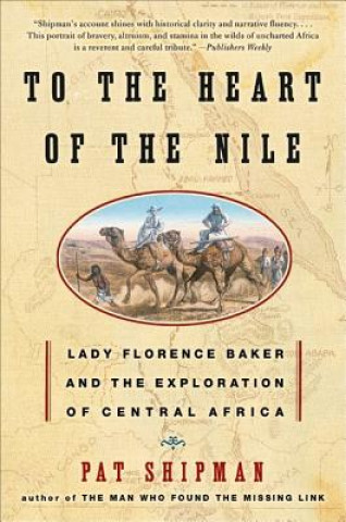 Carte To the Heart of the Nile: Lady Florence Baker and the Exploration of Central Africa Pat Shipman