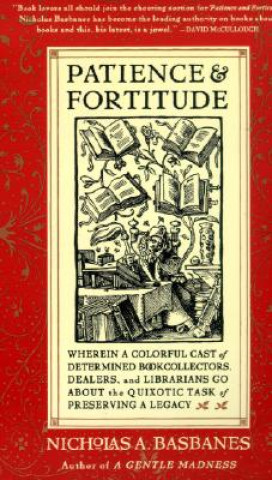 Książka Patience & Fortitude: Wherein a Colorful Cast of Determined Book Collectors, Dealers, and Librarians Go about the Quixotic Task of Preservin Nicholas A. Basbanes