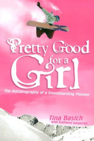 Carte Pretty Good for a Girl: The Autobiography of a Snowboarding Pioneer Tina Basich