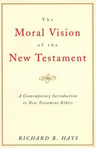 Könyv The Moral Vision of the New Testament: Community, Cross, New Creationa Contemporary Introduction to New Testament Ethic Richard Hays