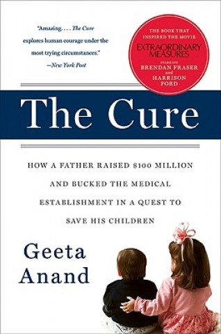 Kniha The Cure: How a Father Raised $100 Million--And Bucked the Medical Establishment--In a Quest to Save His Children Geeta Anand