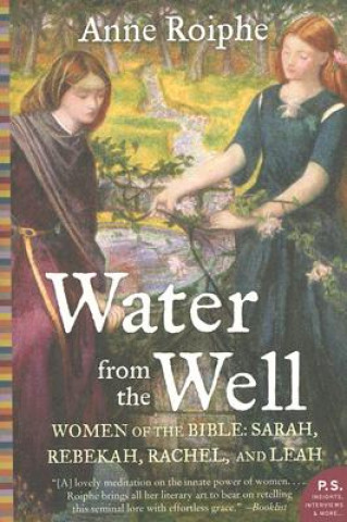 Carte Water from the Well: Women of the Bible: Sarah, Rebekah, Rachel, and Leah Anne Roiphe