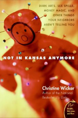 Kniha Not in Kansas Anymore: Dark Arts, Sex Spells, Money Magic, and Other Things Your Neighbors Aren't Telling You Christine Wicker