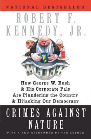 Kniha Crimes Against Nature: How George W. Bush and His Corporate Pals Are Plundering the Country and Hijacking Our Democracy Robert F. Kennedy