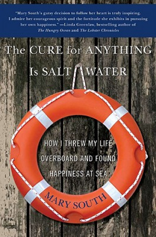 Książka The Cure for Anything Is Salt Water: How I Threw My Life Overboard and Found Happiness at Sea Mary South