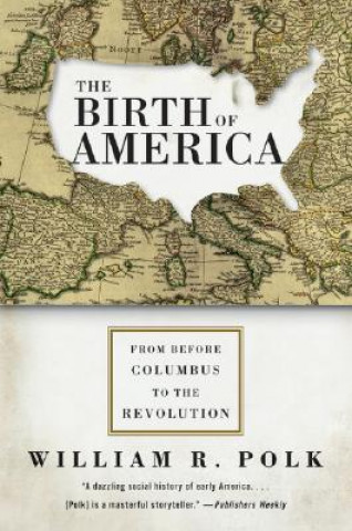 Книга The Birth of America: From Before Columbus to the Revolution William R. Polk