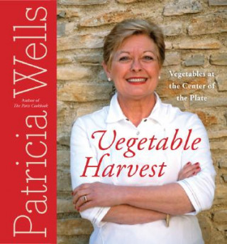 Carte Vegetable Harvest: Vegetables at the Center of the Plate Patricia Wells