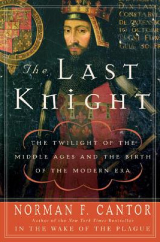 Kniha The Last Knight: The Twilight of the Middle Ages and the Birth of the Modern Era Norman F. Cantor
