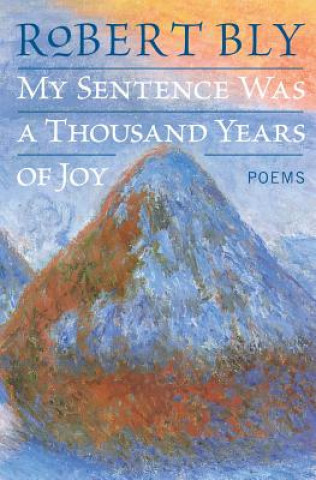 Livre My Sentence Was a Thousand Years of Joy: Poems Robert Bly