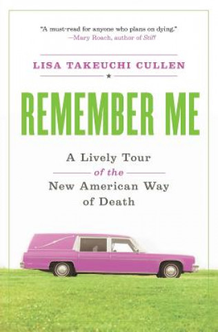 Carte Remember Me: A Lively Tour of the New American Way of Death Lisa Takeuchi Cullen