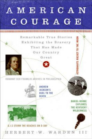Carte American Courage: Remarkable True Stories Exhibiting the Bravery That Has Made Our Country Great Herbert W. Warden