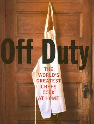 Carte Off Duty: The World's Greatest Chefs Cook at Home James Merrell