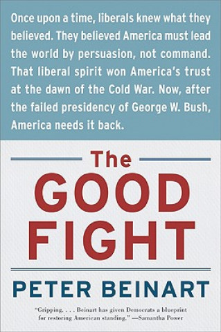 Knjiga The Good Fight: Why Liberals---And Only Liberals---Can Win the War on Terror and Make America Great Again Peter Beinart