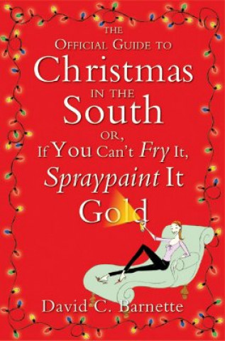 Kniha The Official Guide to Christmas in the South: Or, If You Can't Fry It, Spraypaint It Gold David C. Barnette