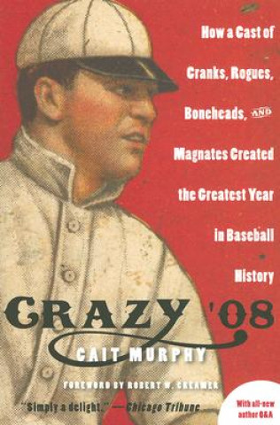 Knjiga Crazy '08: How a Cast of Cranks, Rogues, Boneheads, and Magnates Created the Greatest Year in Baseball History Cait Murphy