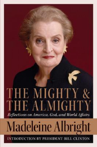 Kniha The Mighty and the Almighty: Reflections on America, God, and World Affairs Madeleine K. Albright