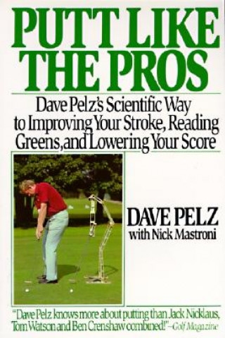 Knjiga Putt Like the Pros: Dave Pelz's Scientific Guide to Improving Your Stroke, Reading Greens and Dave Pelz