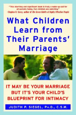 Βιβλίο What Children Learn from Their Parents' Marriage: It May Be Your Marriage, But It's Your Child's Blueprint for Intimacy Judith P. Siegel