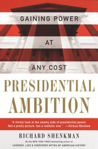 Könyv Presidential Ambition: Gaining Power at Any Cost Richard Shenkman