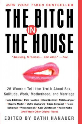 Könyv The Bitch in the House: 26 Women Tell the Truth about Sex, Solitude, Work, Motherhood, and Marriage Cathi Hanauer