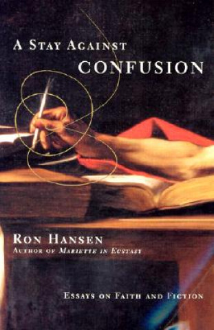 Kniha A Stay Against Confusion: Essays on Faith and Fiction Ron Hansen