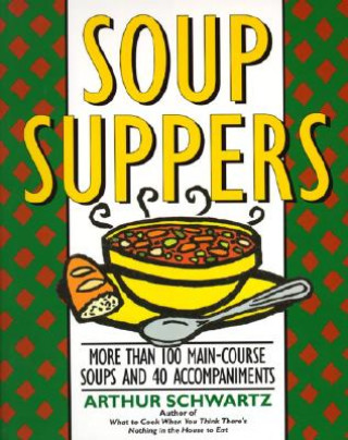 Könyv Soup Suppers: More Than 100 Main-Course Soups and 40 Accompaniments Arthur Schwartz