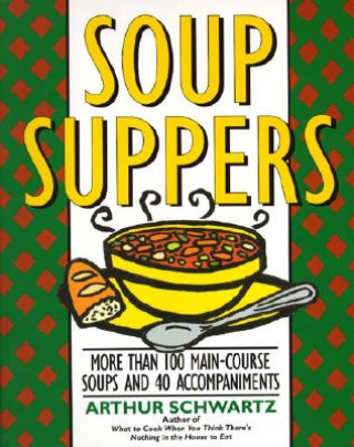 Knjiga Soup Suppers: More Than 100 Main-Course Soups and 40 Accompaniments Arthur Schwartz