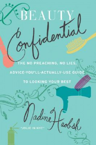 Könyv Beauty Confidential: The No Preaching, No Lies, Advice-You'll-Actually-Use Guide to Looking Your Best Nadine Haobsh